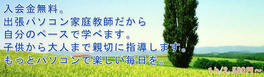 入会金無料。出張パソコン家庭教師だから自分のペースで学べます。きっともっとパソコンが楽しくなる。